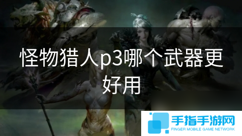 怪物獵人p3哪個(gè)武器更好用